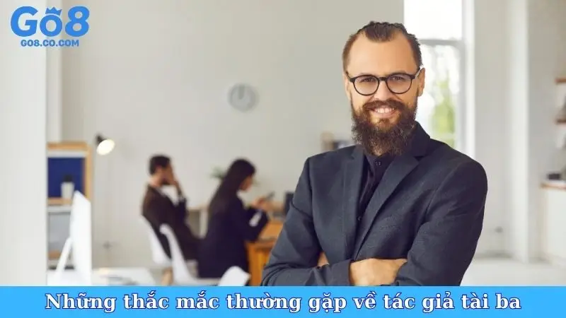 Những thắc mắc thường gặp về tác giả tài ba